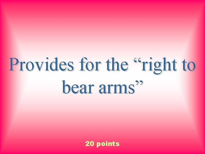 Provides for the “right to bear arms” 20 points 