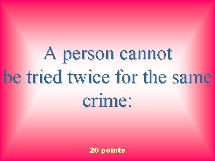 A person cannot be tried twice for the same crime: 20 points 