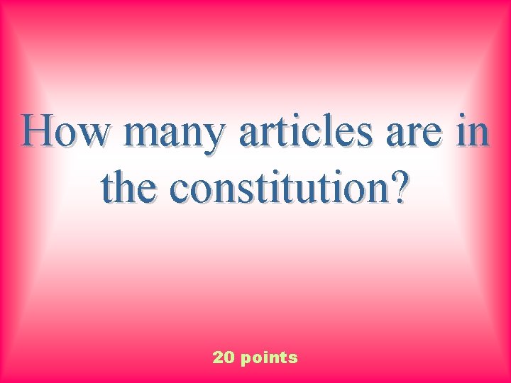 How many articles are in the constitution? 20 points 