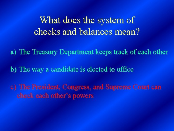 What does the system of checks and balances mean? a) The Treasury Department keeps