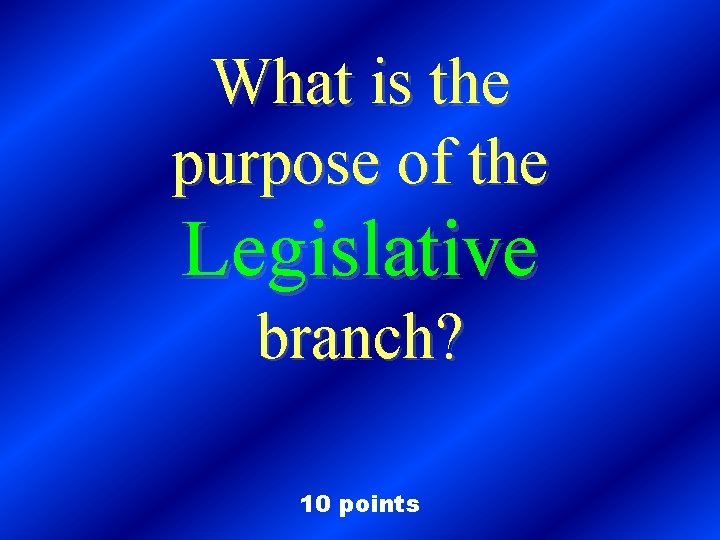 What is the purpose of the Legislative branch? 10 points 