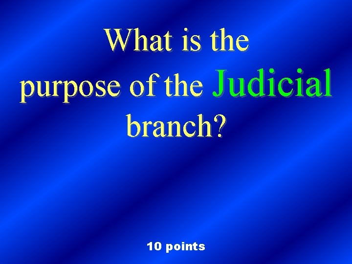 What is the purpose of the Judicial branch? 10 points 