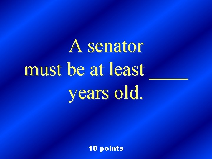 A senator must be at least ____ years old. 10 points 