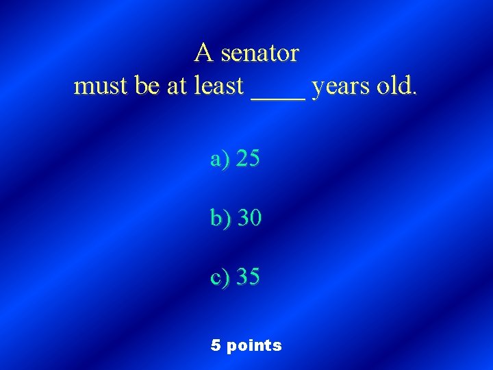 A senator must be at least ____ years old. a) 25 b) 30 c)