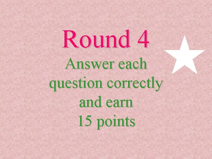 Round 4 Answer each question correctly and earn 15 points 