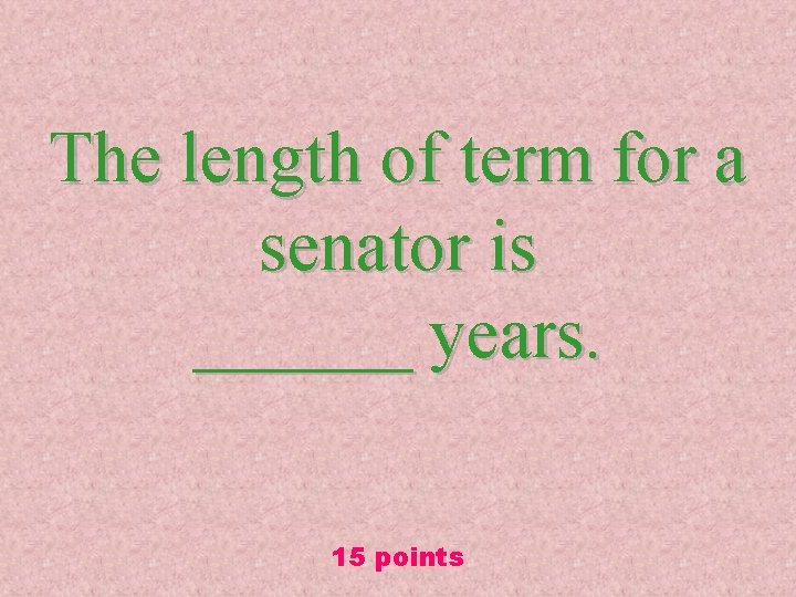 The length of term for a senator is ______ years. 15 points 