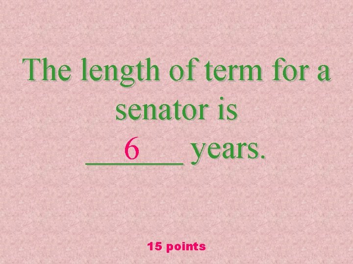 The length of term for a senator is ______ years. 6 15 points 