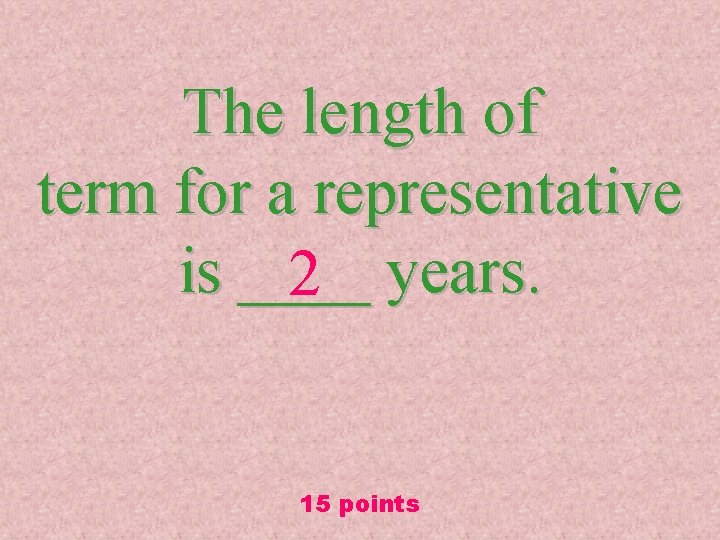 The length of term for a representative is ____ 2 years. 15 points 