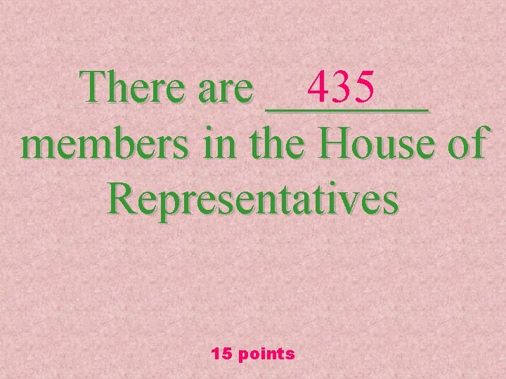 435 There are _______ members in the House of Representatives 15 points 