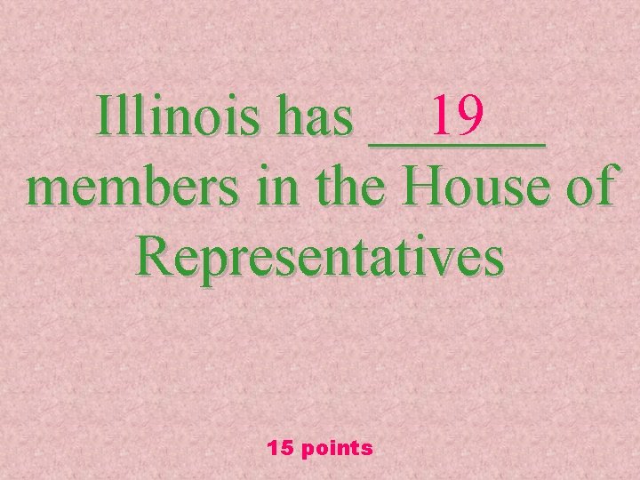 Illinois has ______ 19 members in the House of Representatives 15 points 