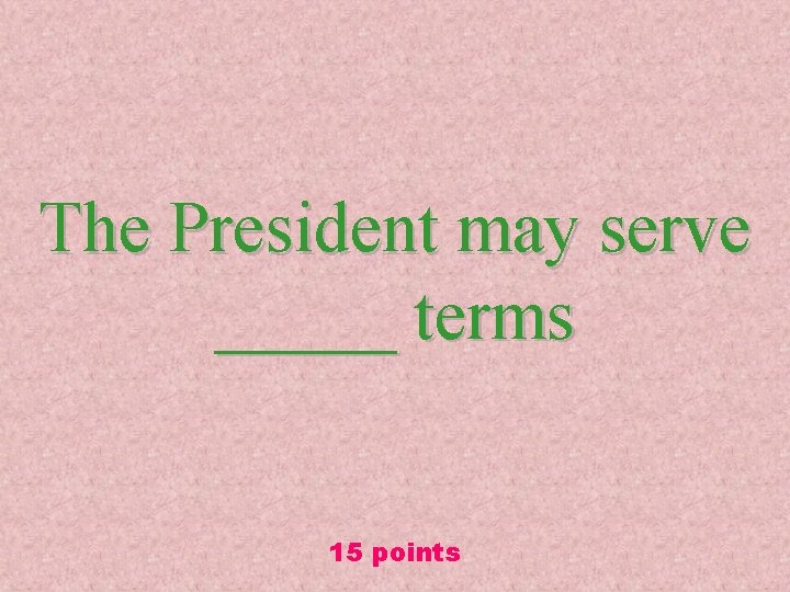The President may serve _____ terms 15 points 