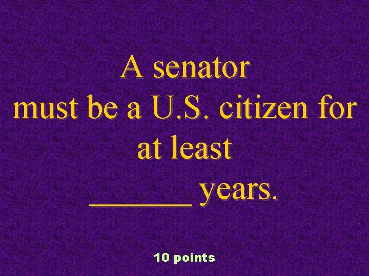 A senator must be a U. S. citizen for at least ______ years. 10