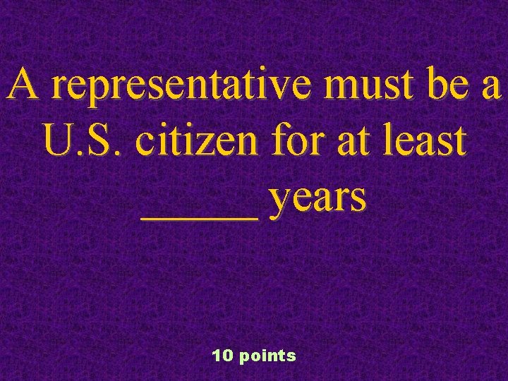 A representative must be a U. S. citizen for at least _____ years 10