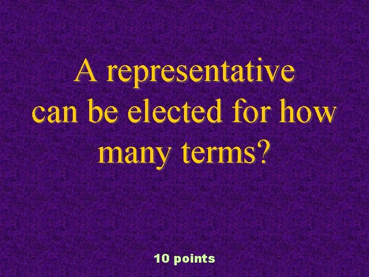 A representative can be elected for how many terms? 10 points 