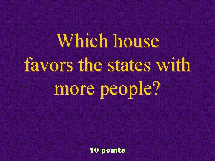 Which house favors the states with more people? 10 points 