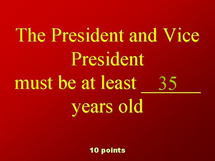 The President and Vice President must be at least ______ 35 years old 10