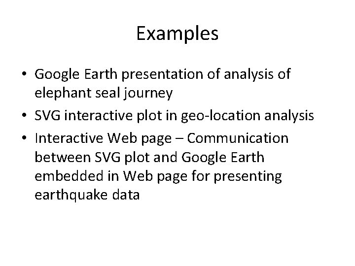 Examples • Google Earth presentation of analysis of elephant seal journey • SVG interactive