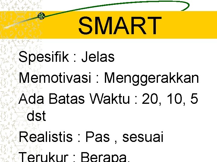 SMART Spesifik : Jelas Memotivasi : Menggerakkan Ada Batas Waktu : 20, 10, 5