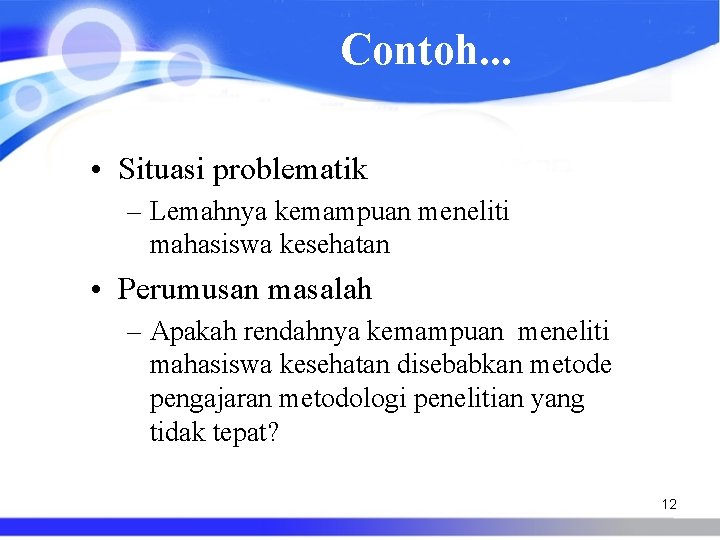 Contoh. . . • Situasi problematik – Lemahnya kemampuan meneliti mahasiswa kesehatan • Perumusan