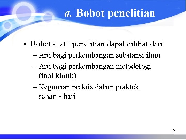 a. Bobot penelitian • Bobot suatu penelitian dapat dilihat dari; – Arti bagi perkembangan