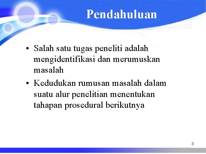 Pendahuluan • Salah satu tugas peneliti adalah mengidentifikasi dan merumuskan masalah • Kedudukan rumusan