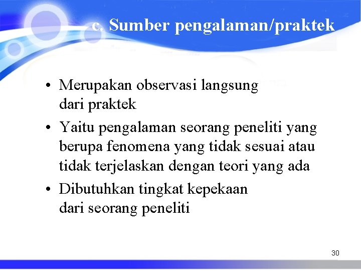 c. Sumber pengalaman/praktek • Merupakan observasi langsung dari praktek • Yaitu pengalaman seorang peneliti