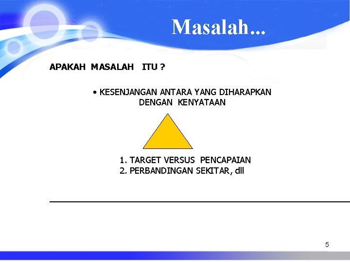 Masalah. . . APAKAH MASALAH ITU ? • KESENJANGAN ANTARA YANG DIHARAPKAN DENGAN KENYATAAN