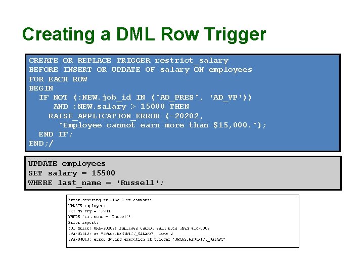 Creating a DML Row Trigger CREATE OR REPLACE TRIGGER restrict_salary BEFORE INSERT OR UPDATE