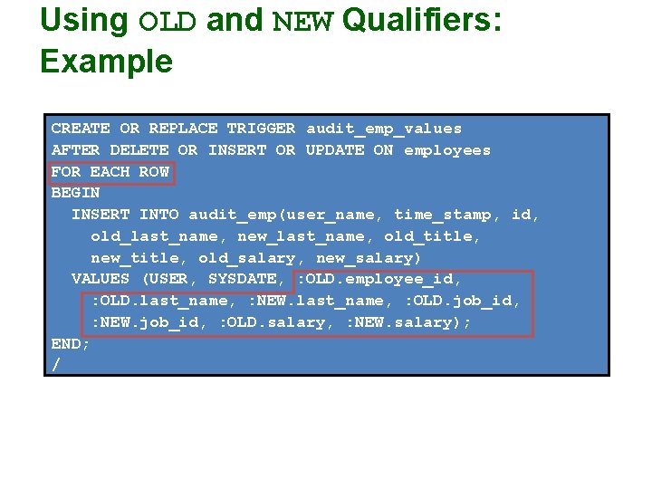 Using OLD and NEW Qualifiers: Example CREATE OR REPLACE TRIGGER audit_emp_values AFTER DELETE OR