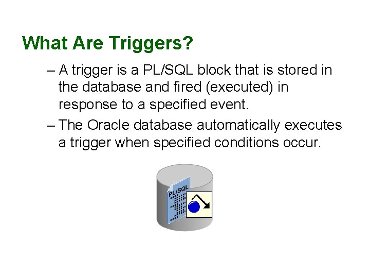 What Are Triggers? – A trigger is a PL/SQL block that is stored in