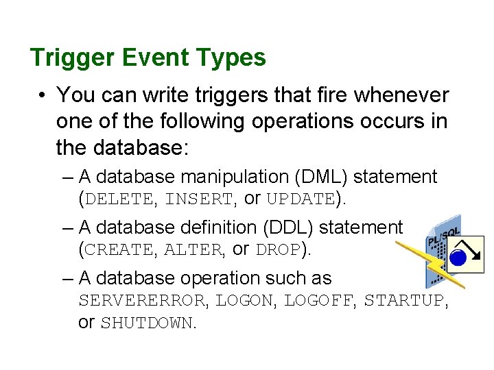 Trigger Event Types • You can write triggers that fire whenever one of the