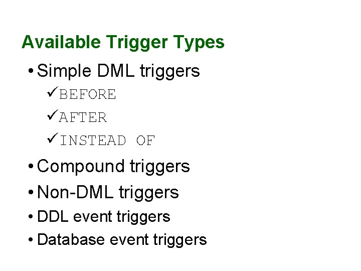Available Trigger Types • Simple DML triggers üBEFORE üAFTER üINSTEAD OF • Compound triggers