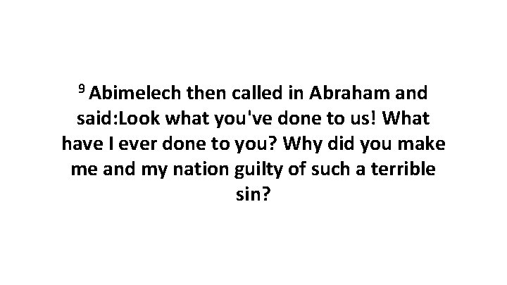 9 Abimelech then called in Abraham and said: Look what you've done to us!