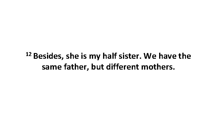 12 Besides, she is my half sister. We have the same father, but different