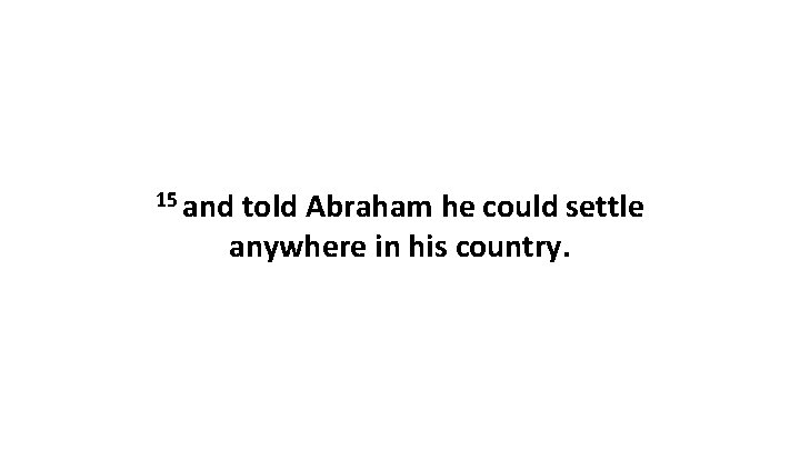 15 and told Abraham he could settle anywhere in his country. 
