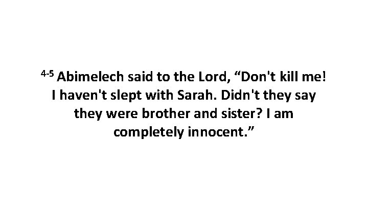 4 -5 Abimelech said to the Lord, “Don't kill me! I haven't slept with