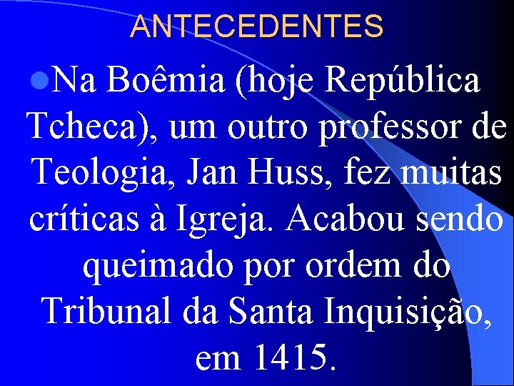 ANTECEDENTES l. Na Boêmia (hoje República Tcheca), um outro professor de Teologia, Jan Huss,