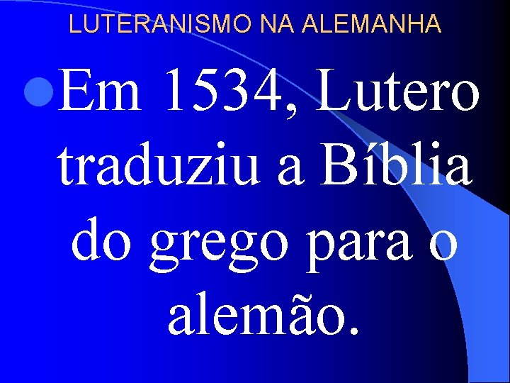 LUTERANISMO NA ALEMANHA l. Em 1534, Lutero traduziu a Bíblia do grego para o