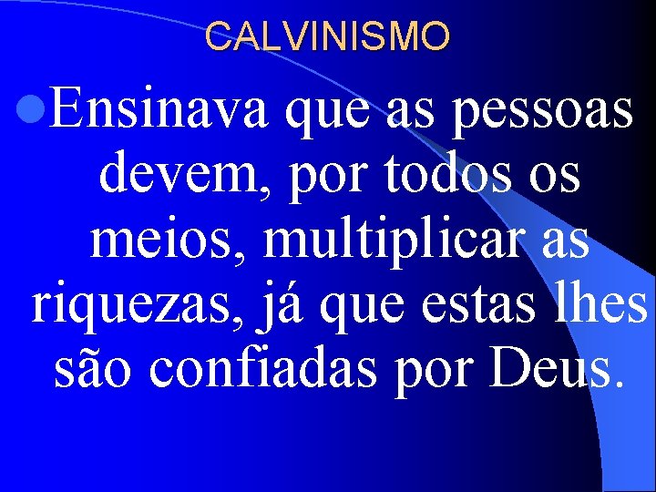 CALVINISMO l. Ensinava que as pessoas devem, por todos os meios, multiplicar as riquezas,