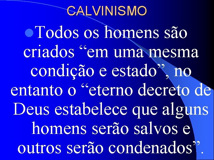 CALVINISMO l. Todos os homens são criados “em uma mesma condição e estado”, no