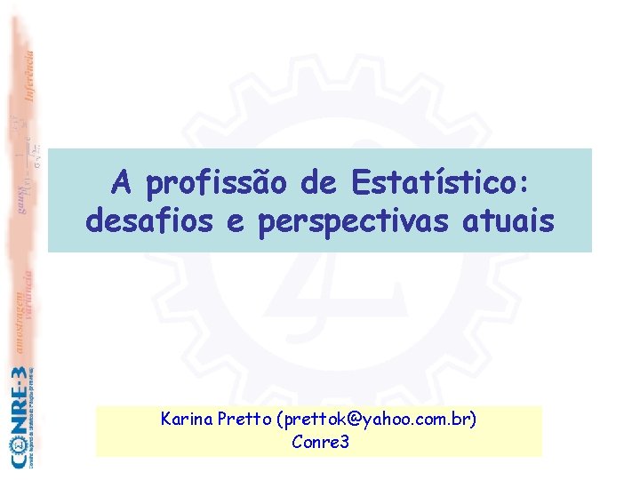 A profissão de Estatístico: desafios e perspectivas atuais Karina Pretto (prettok@yahoo. com. br) Conre