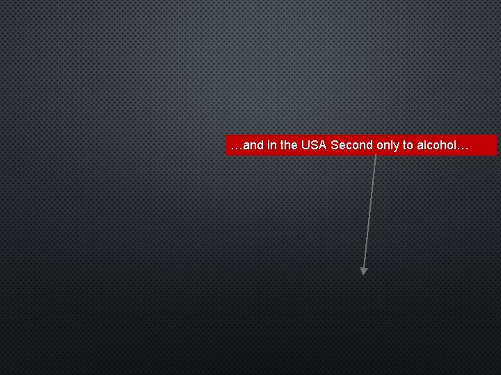 …and in the USA Second only to alcohol… 