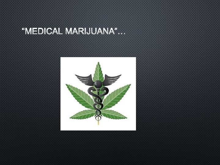 “MEDICAL MARIJUANA”… 