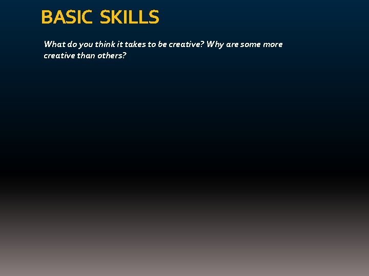 BASIC SKILLS What do you think it takes to be creative? Why are some