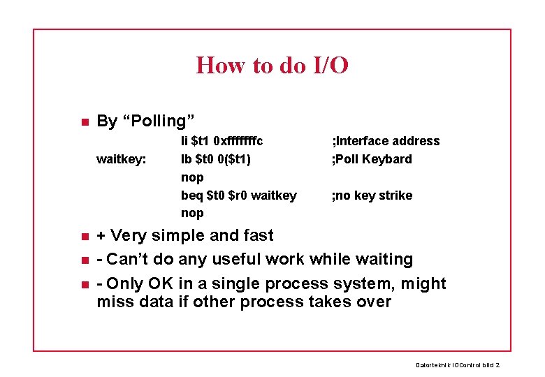 How to do I/O By “Polling” waitkey: li $t 1 0 xfffffffc lb $t How to do I/O By “Polling” waitkey: li $t 1 0 xfffffffc lb $t