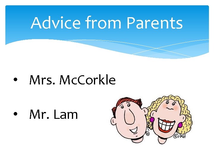 Advice from Parents • Mrs. Mc. Corkle • Mr. Lam 