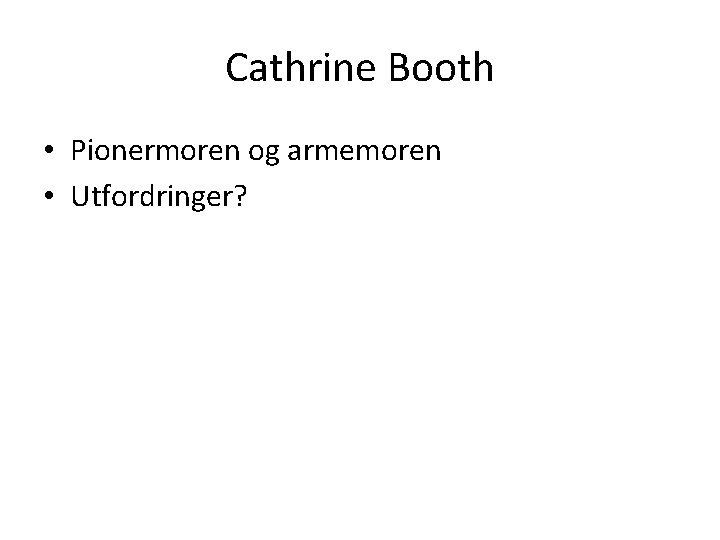 Cathrine Booth • Pionermoren og armemoren • Utfordringer? 