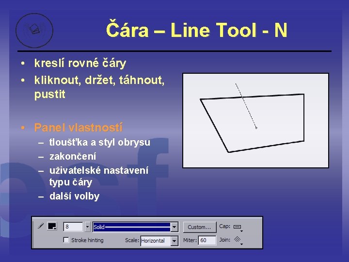 Čára – Line Tool - N • kreslí rovné čáry • kliknout, držet, táhnout,