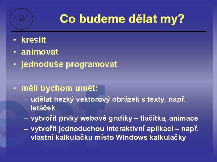 Co budeme dělat my? • kreslit • animovat • jednoduše programovat • měli bychom