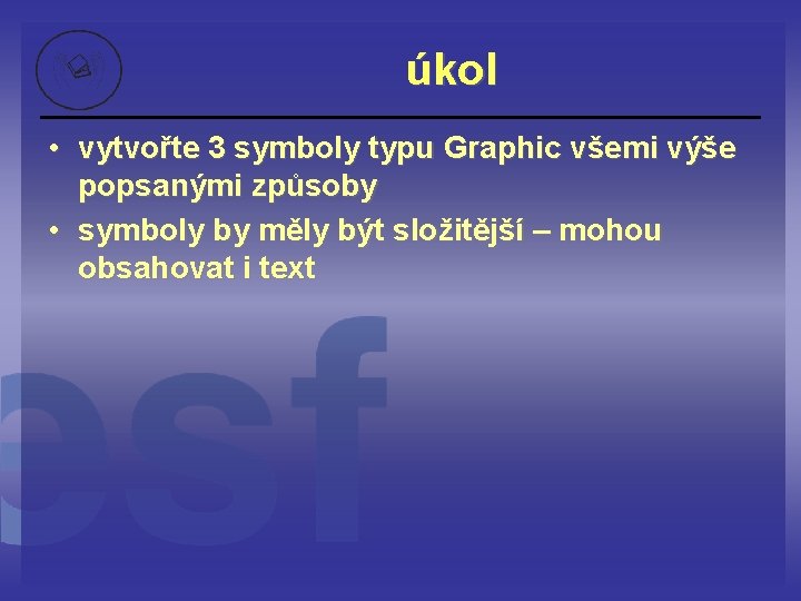 úkol • vytvořte 3 symboly typu Graphic všemi výše popsanými způsoby • symboly by